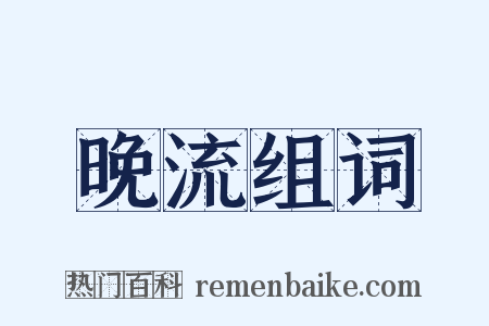 晚流组词是什么意思的图片